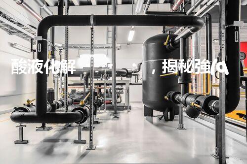酸液化解，揭秘強(qiáng)酸廢水處理的奇跡！